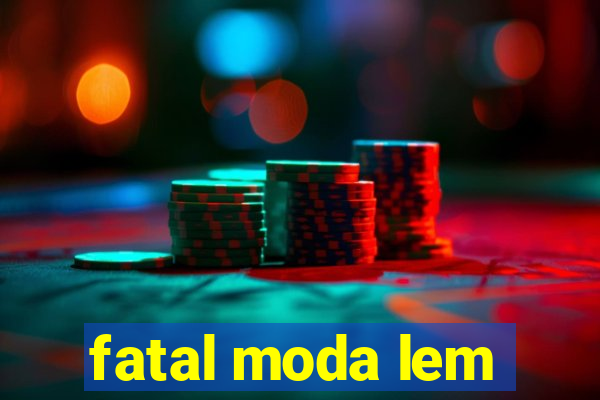 fatal moda lem